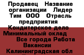 Продавец › Название организации ­ Лидер Тим, ООО › Отрасль предприятия ­ Кондитерское дело › Минимальный оклад ­ 26 000 - Все города Работа » Вакансии   . Калининградская обл.,Приморск г.